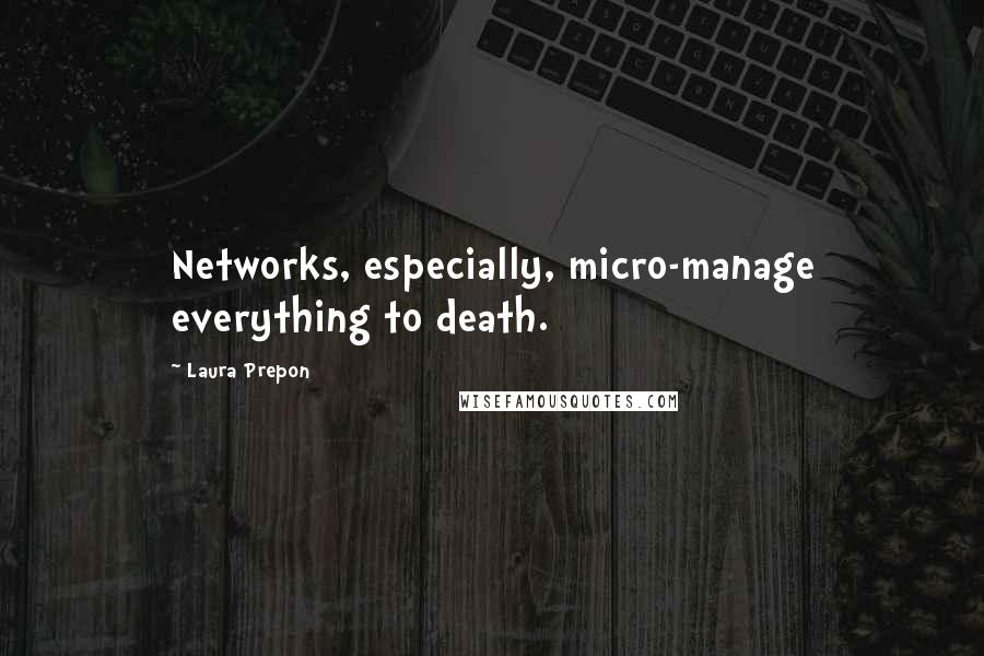 Laura Prepon quotes: Networks, especially, micro-manage everything to death.