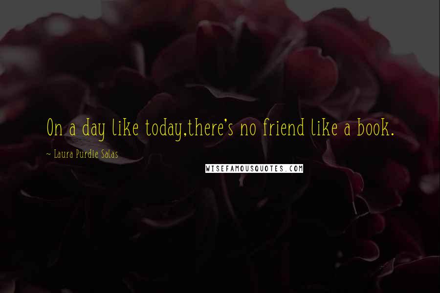 Laura Purdie Salas quotes: On a day like today,there's no friend like a book.