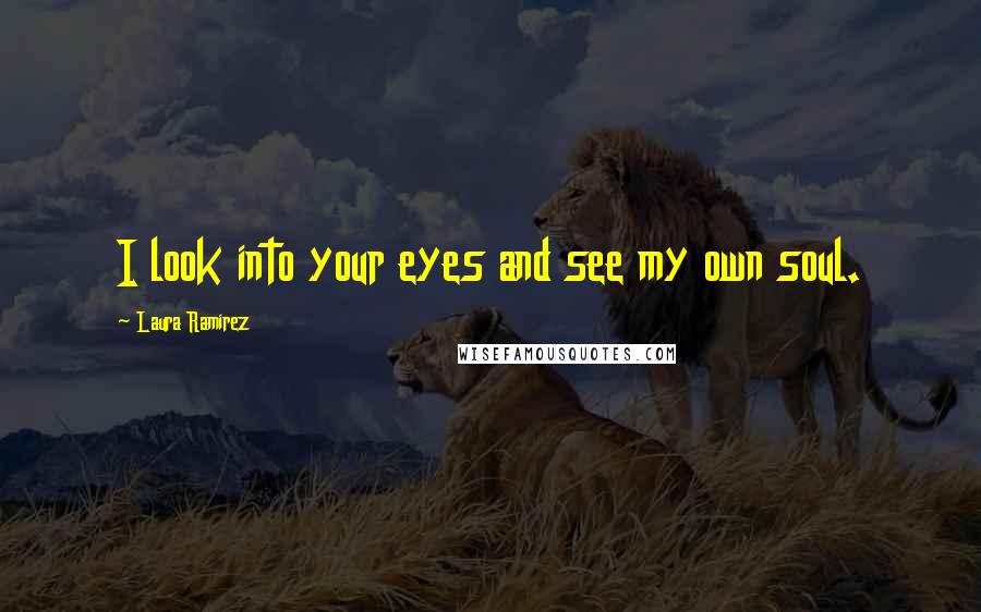 Laura Ramirez quotes: I look into your eyes and see my own soul.