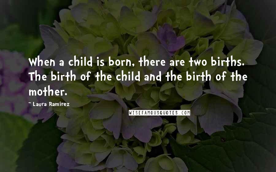 Laura Ramirez quotes: When a child is born, there are two births. The birth of the child and the birth of the mother.