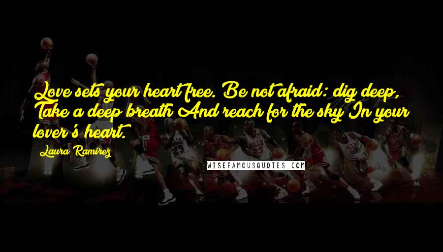 Laura Ramirez quotes: Love sets your heart free. Be not afraid: dig deep, Take a deep breath And reach for the sky In your lover's heart.