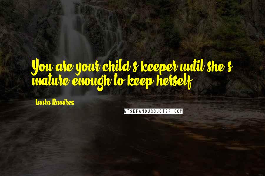 Laura Ramirez quotes: You are your child's keeper until she's mature enough to keep herself.