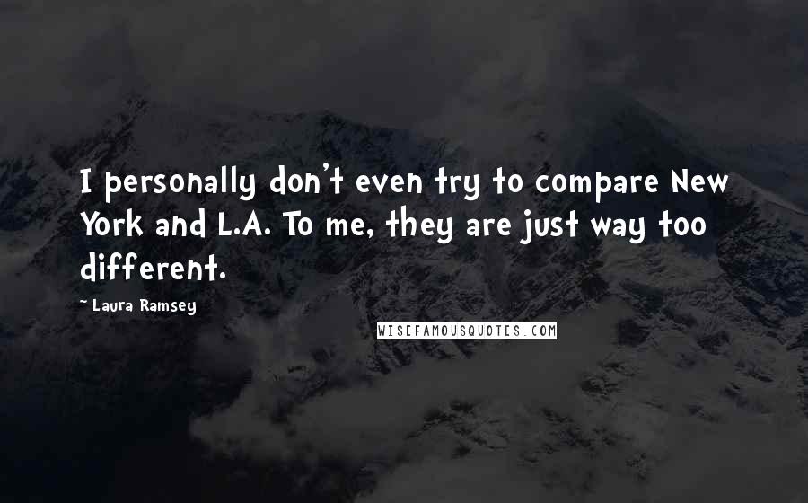 Laura Ramsey quotes: I personally don't even try to compare New York and L.A. To me, they are just way too different.