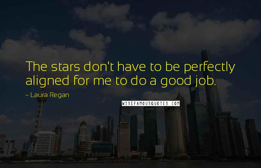 Laura Regan quotes: The stars don't have to be perfectly aligned for me to do a good job.
