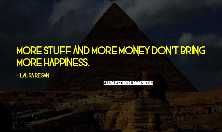 Laura Regan quotes: More stuff and more money don't bring more happiness.