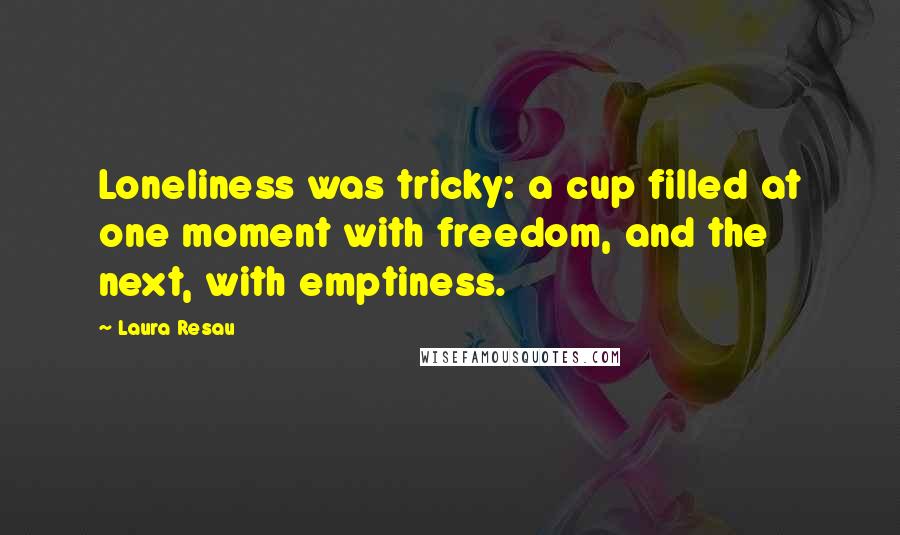 Laura Resau quotes: Loneliness was tricky: a cup filled at one moment with freedom, and the next, with emptiness.