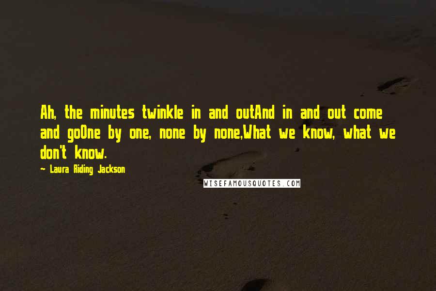 Laura Riding Jackson quotes: Ah, the minutes twinkle in and outAnd in and out come and goOne by one, none by none,What we know, what we don't know.