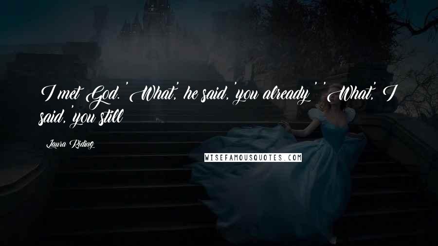 Laura Riding quotes: I met God. 'What,' he said, 'you already?' 'What,' I said, 'you still?