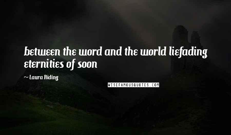 Laura Riding quotes: between the word and the world liefading eternities of soon