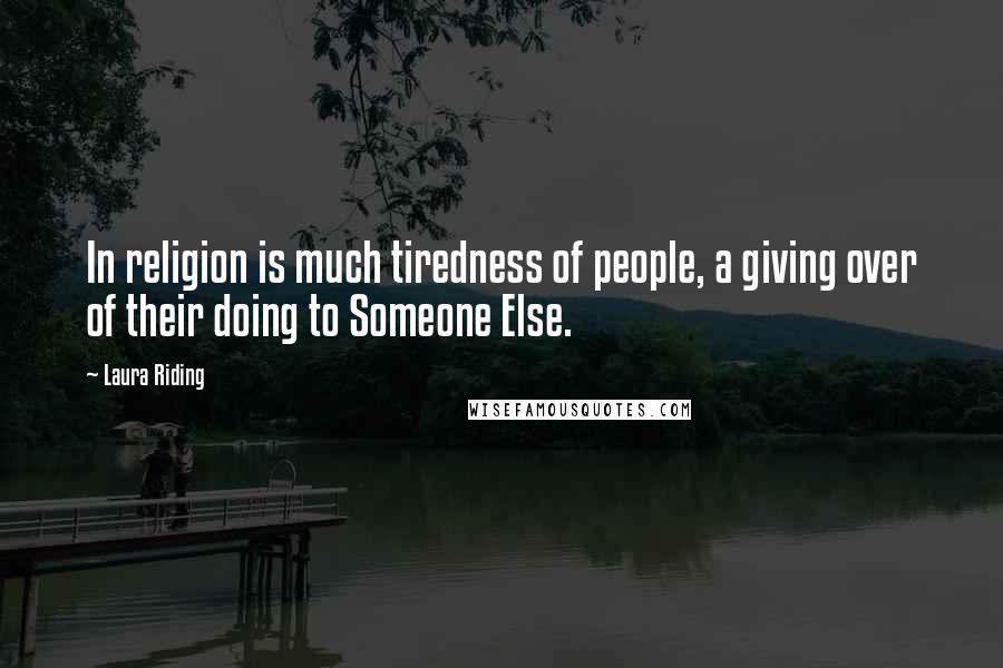 Laura Riding quotes: In religion is much tiredness of people, a giving over of their doing to Someone Else.