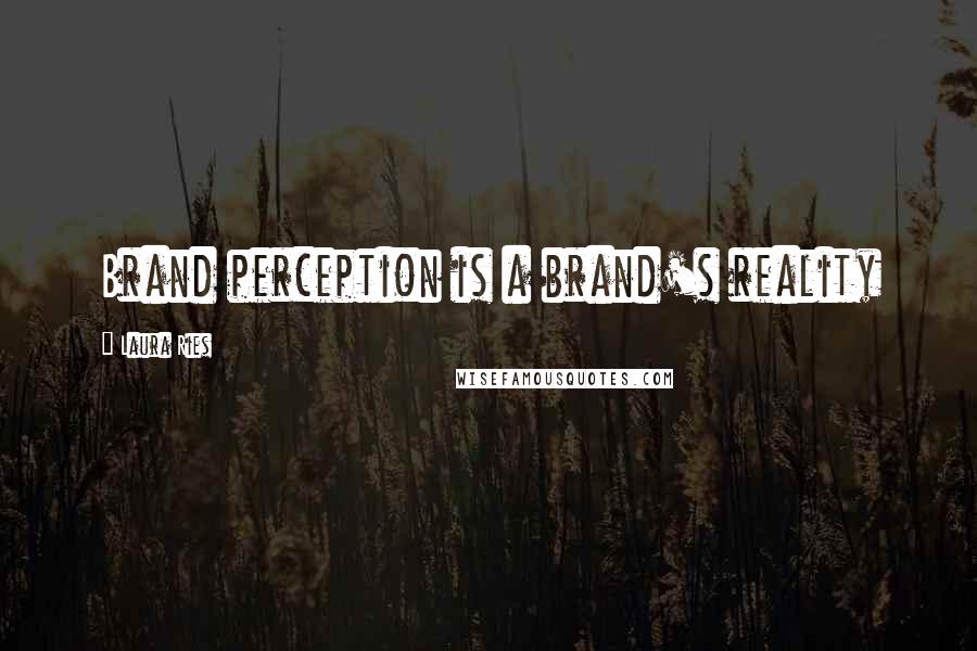 Laura Ries quotes: Brand perception is a brand's reality Laura Ries quotes: Brand perception is a brand's reality