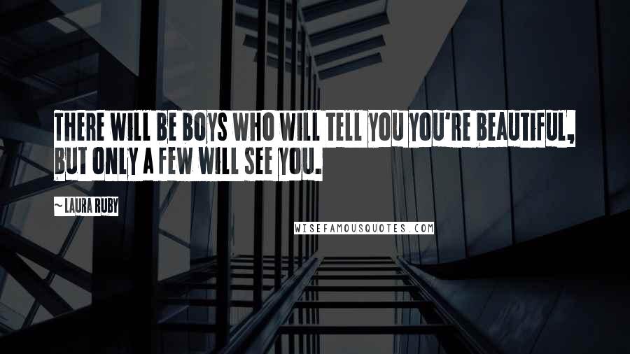 Laura Ruby quotes: There will be boys who will tell you you're beautiful, but only a few will see you.