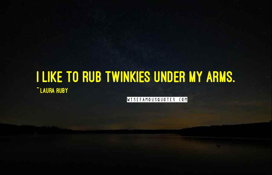 Laura Ruby quotes: I like to rub Twinkies under my arms.