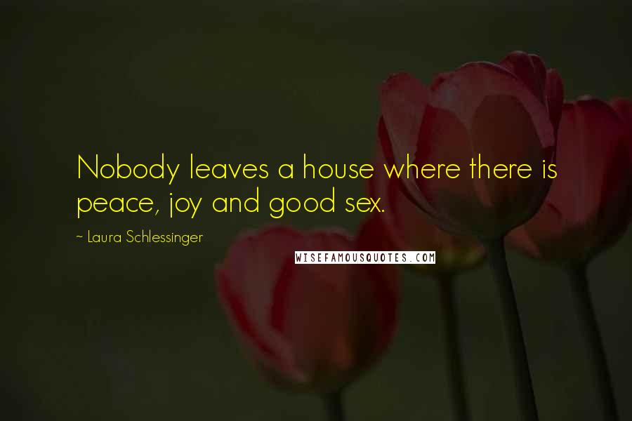 Laura Schlessinger quotes: Nobody leaves a house where there is peace, joy and good sex.