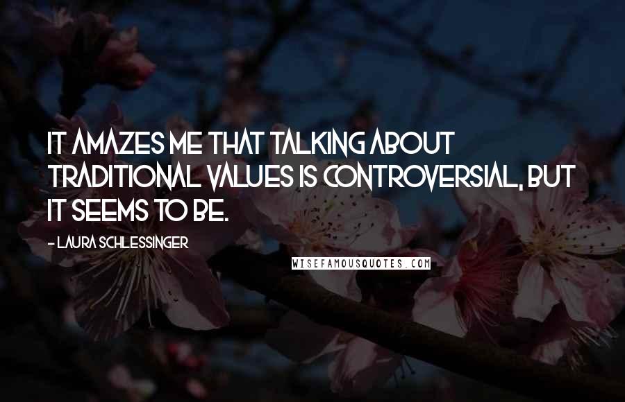 Laura Schlessinger quotes: It amazes me that talking about traditional values is controversial, but it seems to be.
