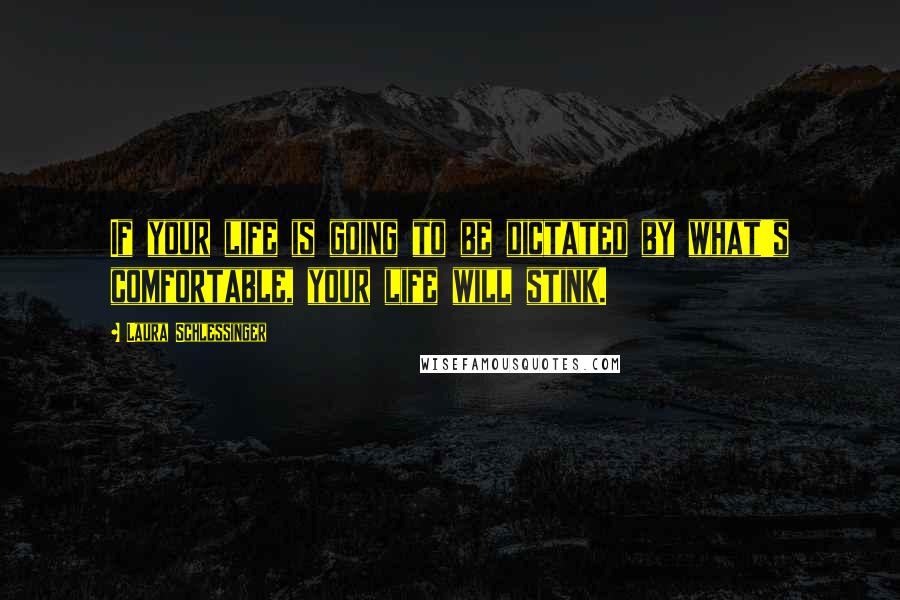 Laura Schlessinger quotes: If your life is going to be dictated by what's comfortable, your life will stink.