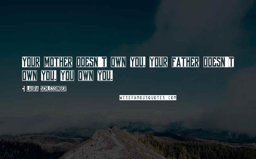 Laura Schlessinger quotes: Your mother doesn't own you. Your father doesn't own you. You own you.