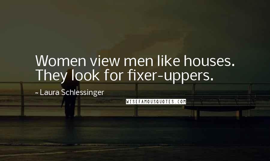 Laura Schlessinger quotes: Women view men like houses. They look for fixer-uppers.