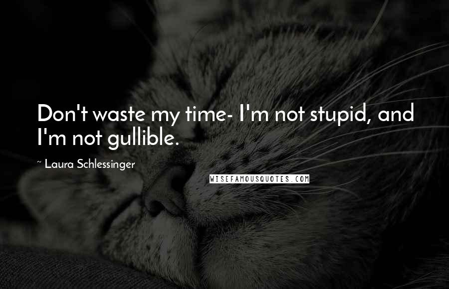 Laura Schlessinger quotes: Don't waste my time- I'm not stupid, and I'm not gullible.
