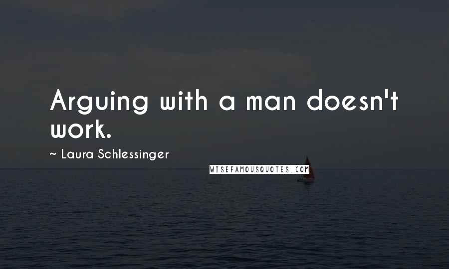 Laura Schlessinger quotes: Arguing with a man doesn't work.