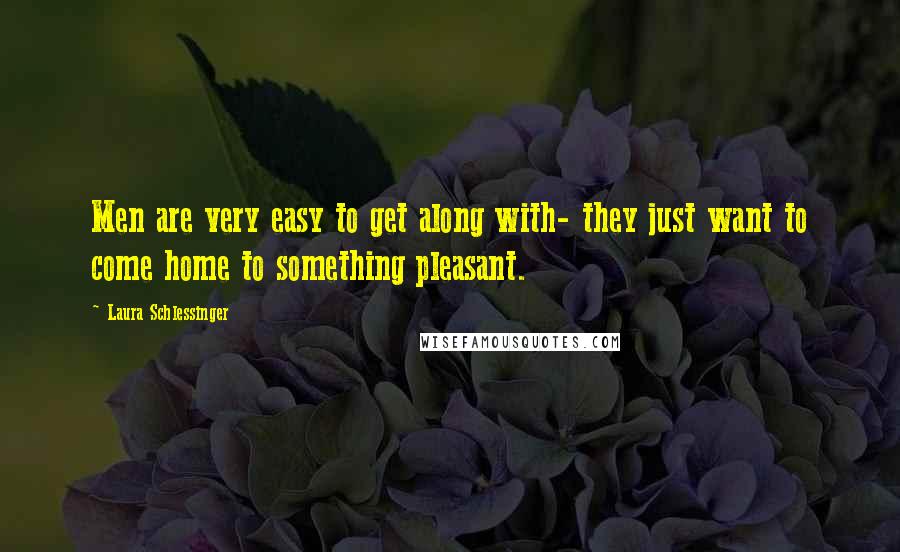 Laura Schlessinger quotes: Men are very easy to get along with- they just want to come home to something pleasant.