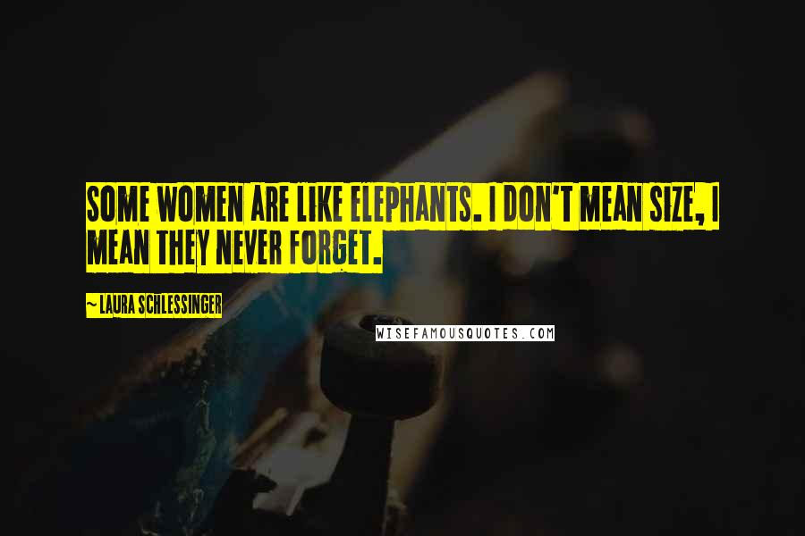 Laura Schlessinger quotes: Some women are like elephants. I don't mean size, I mean they never forget.
