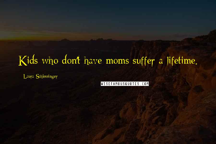 Laura Schlessinger quotes: Kids who don't have moms suffer a lifetime.