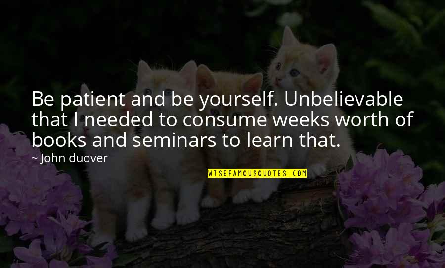 Laura Secord Quotes By John Duover: Be patient and be yourself. Unbelievable that I