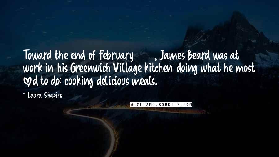 Laura Shapiro quotes: Toward the end of February 1954, James Beard was at work in his Greenwich Village kitchen doing what he most loved to do: cooking delicious meals.