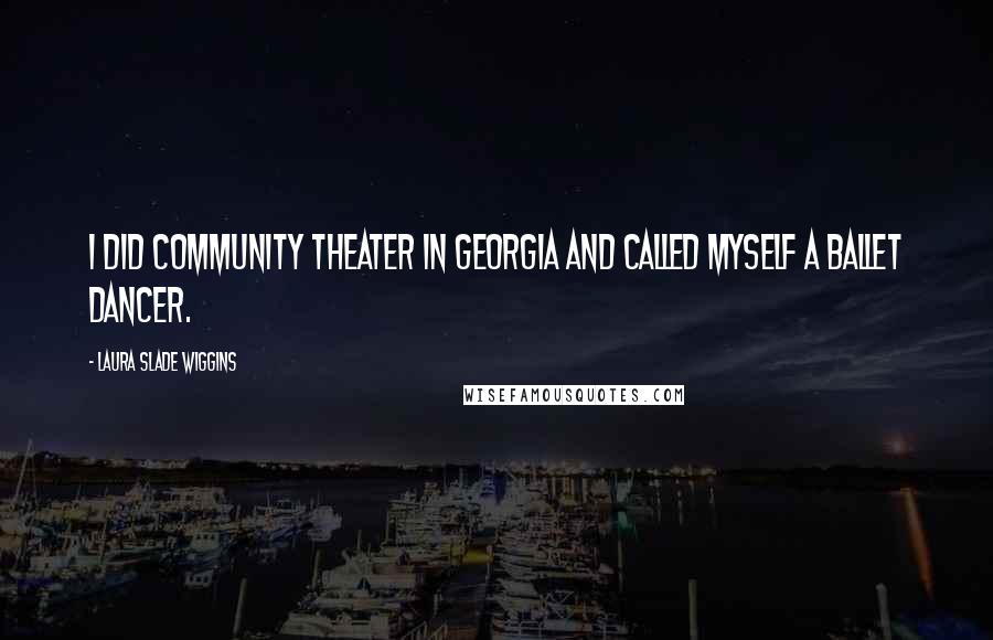 Laura Slade Wiggins quotes: I did community theater in Georgia and called myself a ballet dancer.