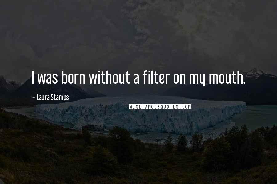 Laura Stamps quotes: I was born without a filter on my mouth.