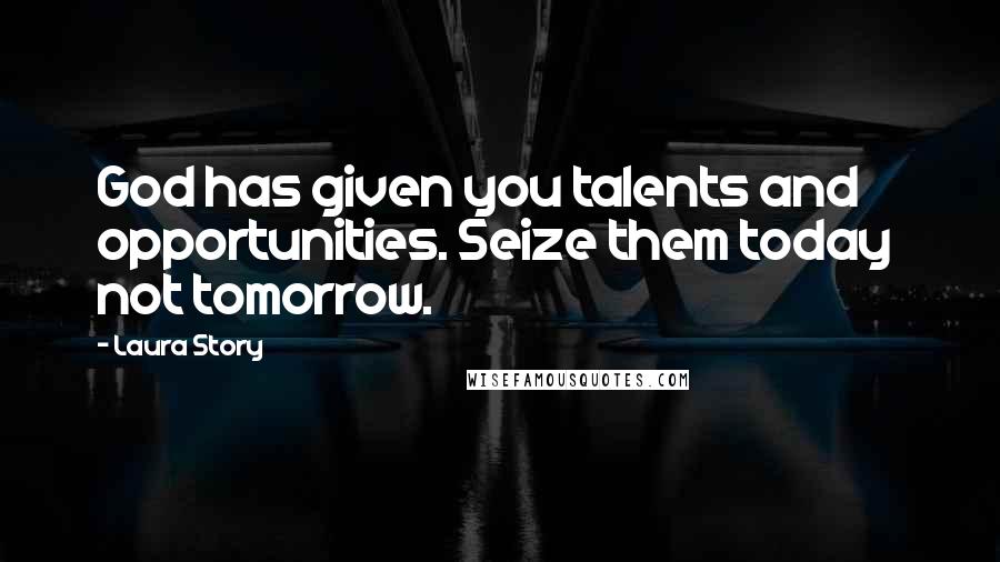 Laura Story quotes: God has given you talents and opportunities. Seize them today not tomorrow.