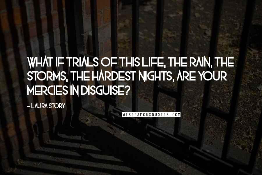 Laura Story quotes: What if trials of this life, the rain, the storms, the hardest nights, are Your mercies in disguise? Laura Story quotes: What if trials of this life, the rain, the storms, the hardest nights, are Your mercies in disguise?