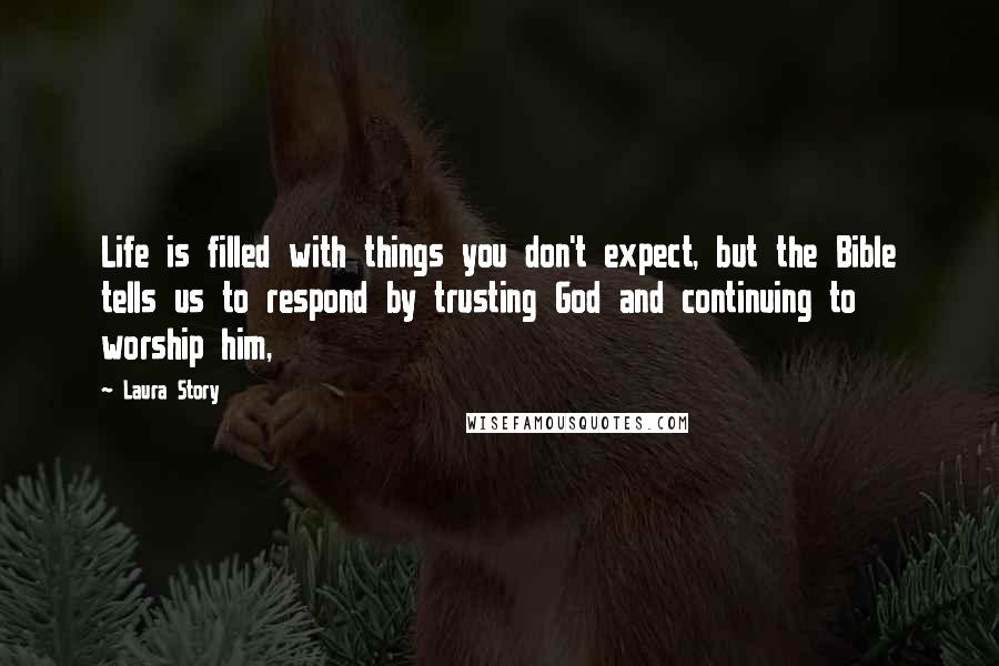 Laura Story quotes: Life is filled with things you don't expect, but the Bible tells us to respond by trusting God and continuing to worship him, Laura Story quotes: Life is filled with things you don't expect, but the Bible tells us to respond by trusting God and continuing to worship him,