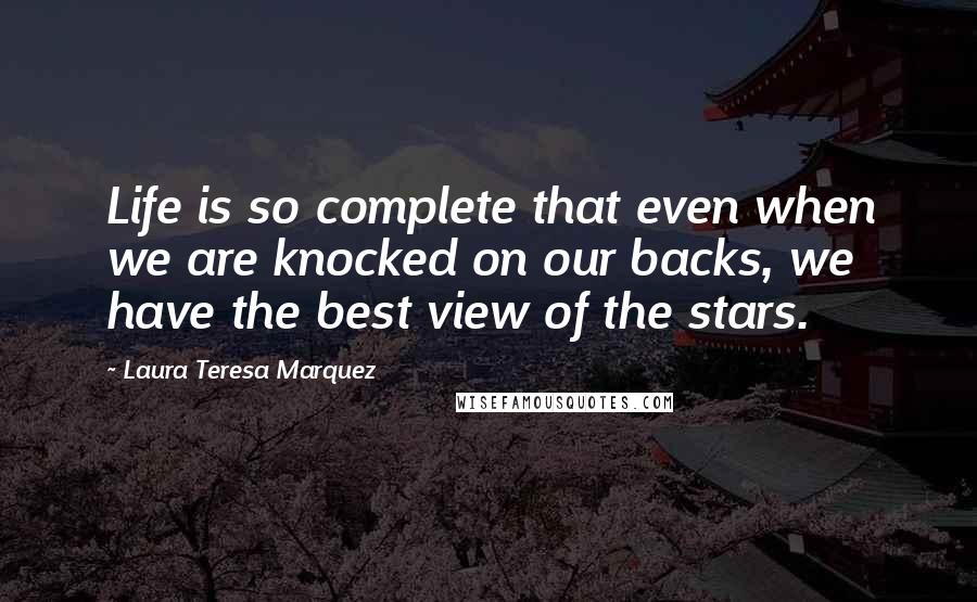 Laura Teresa Marquez quotes: Life is so complete that even when we are knocked on our backs, we have the best view of the stars.