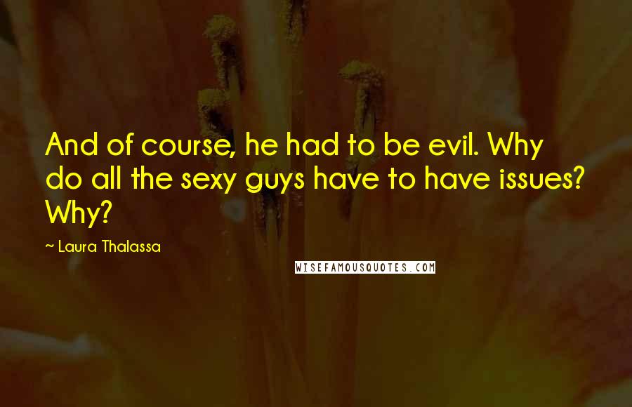 Laura Thalassa quotes: And of course, he had to be evil. Why do all the sexy guys have to have issues? Why?