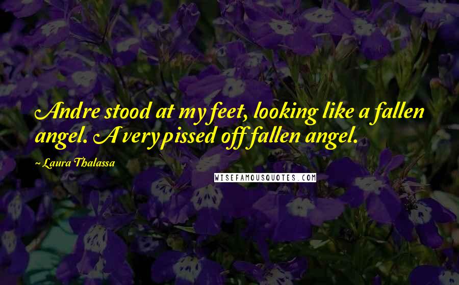 Laura Thalassa quotes: Andre stood at my feet, looking like a fallen angel. A very pissed off fallen angel.