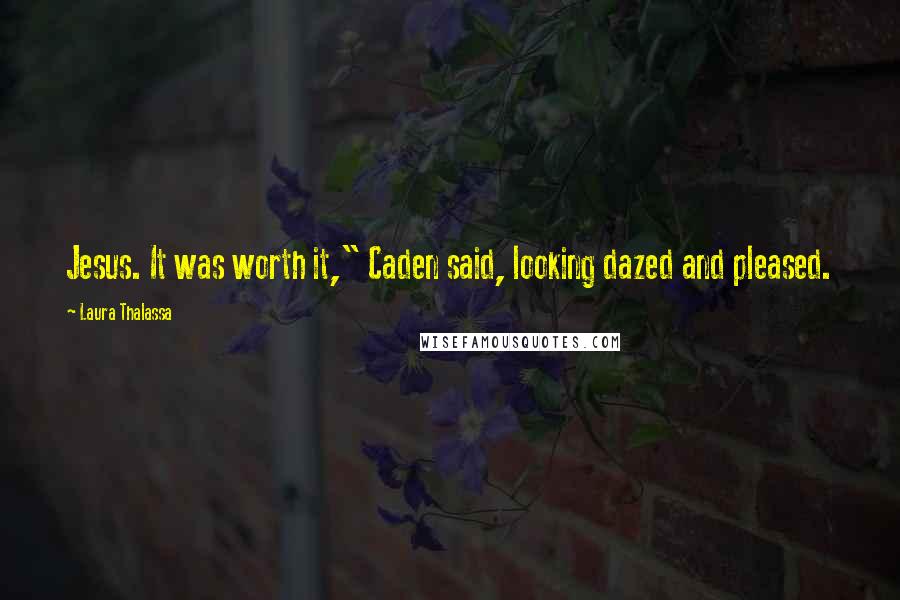 Laura Thalassa quotes: Jesus. It was worth it," Caden said, looking dazed and pleased.