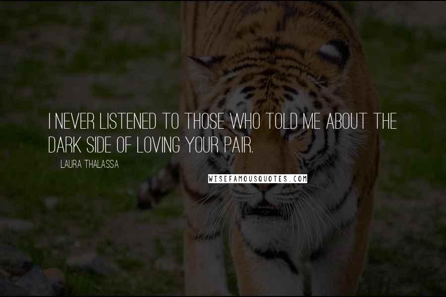 Laura Thalassa quotes: I never listened to those who told me about the dark side of loving your pair.