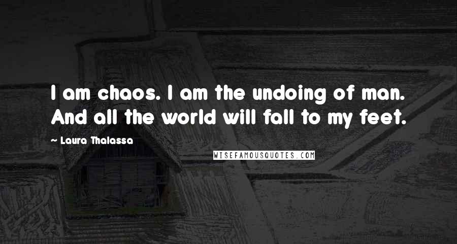 Laura Thalassa quotes: I am chaos. I am the undoing of man. And all the world will fall to my feet.