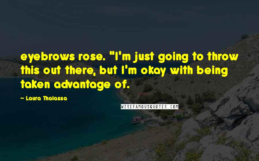 Laura Thalassa quotes: eyebrows rose. "I'm just going to throw this out there, but I'm okay with being taken advantage of.