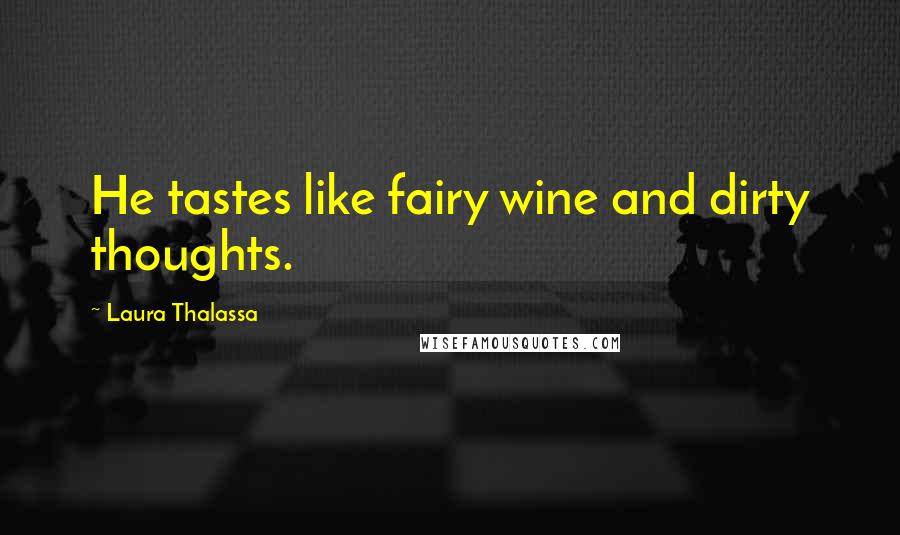 Laura Thalassa quotes: He tastes like fairy wine and dirty thoughts.