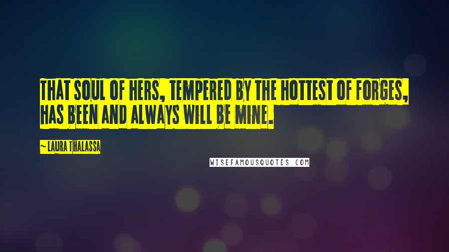 Laura Thalassa quotes: That soul of hers, tempered by the hottest of forges, has been and always will be mine.