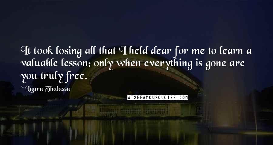 Laura Thalassa quotes: It took losing all that I held dear for me to learn a valuable lesson: only when everything is gone are you truly free.