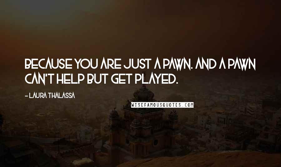 Laura Thalassa quotes: Because you are just a pawn. And a pawn can't help but get played.