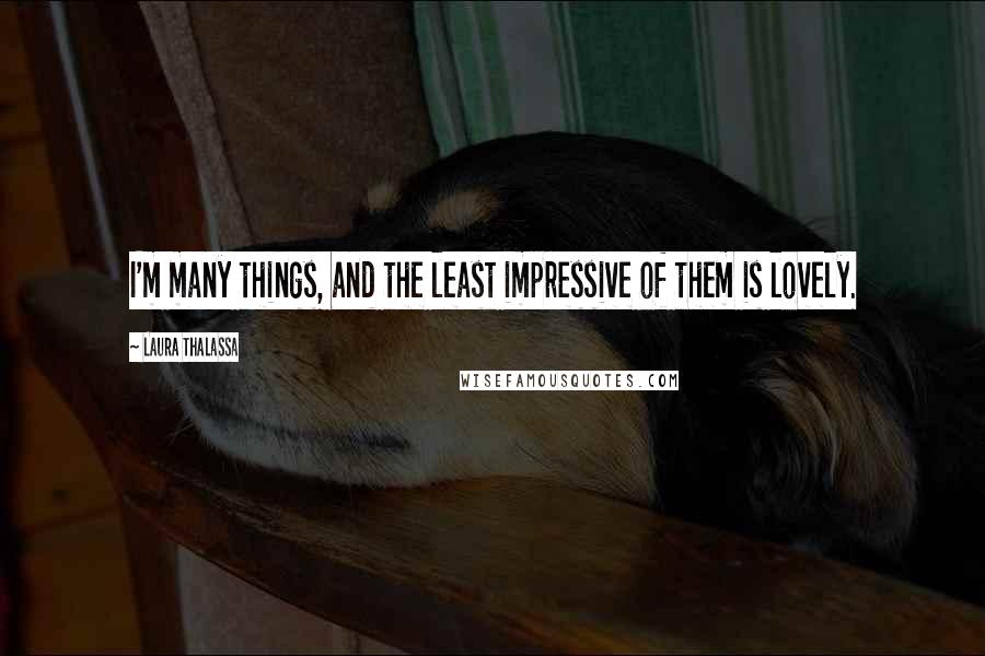 Laura Thalassa quotes: I'm many things, and the least impressive of them is lovely.