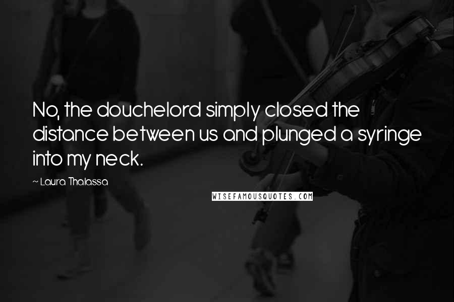 Laura Thalassa quotes: No, the douchelord simply closed the distance between us and plunged a syringe into my neck.