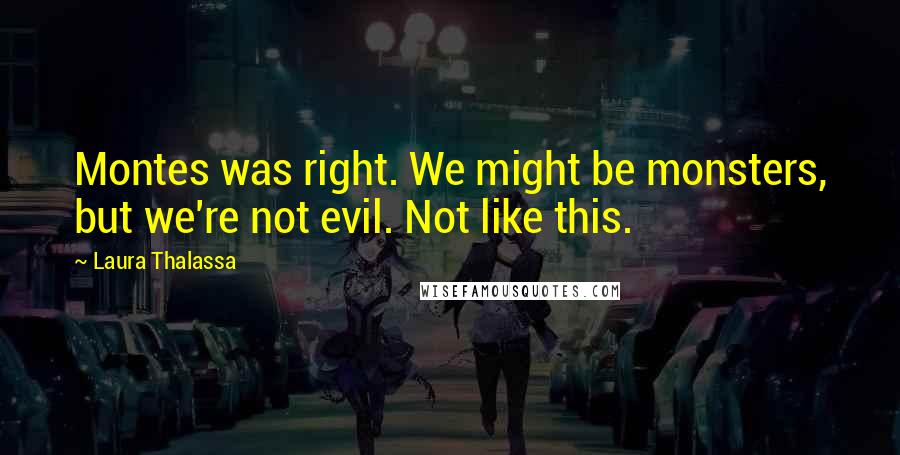 Laura Thalassa quotes: Montes was right. We might be monsters, but we're not evil. Not like this.