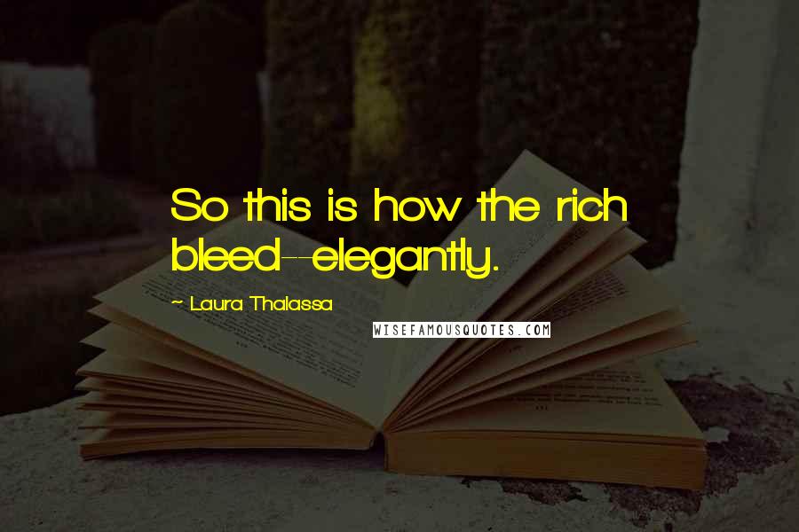 Laura Thalassa quotes: So this is how the rich bleed--elegantly.