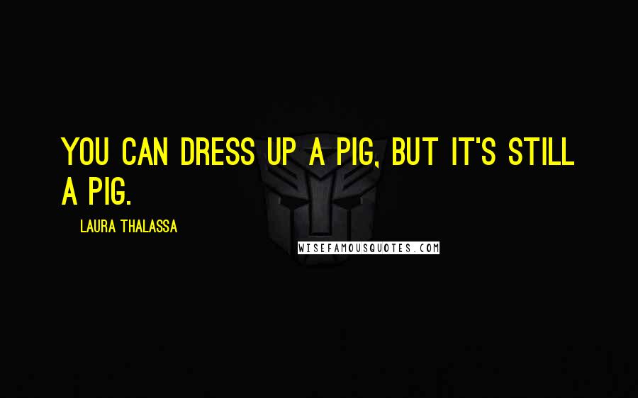 Laura Thalassa quotes: You can dress up a pig, but it's still a pig.